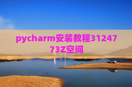 pycharm安装教程3124773Z空间